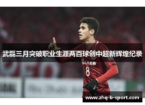 武磊三月突破职业生涯两百球创中超新辉煌纪录