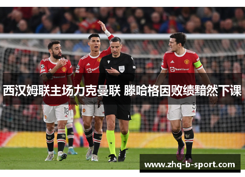 西汉姆联主场力克曼联 滕哈格因败绩黯然下课