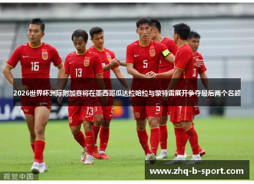 2026世界杯洲际附加赛将在墨西哥瓜达拉哈拉与蒙特雷展开争夺最后两个名额